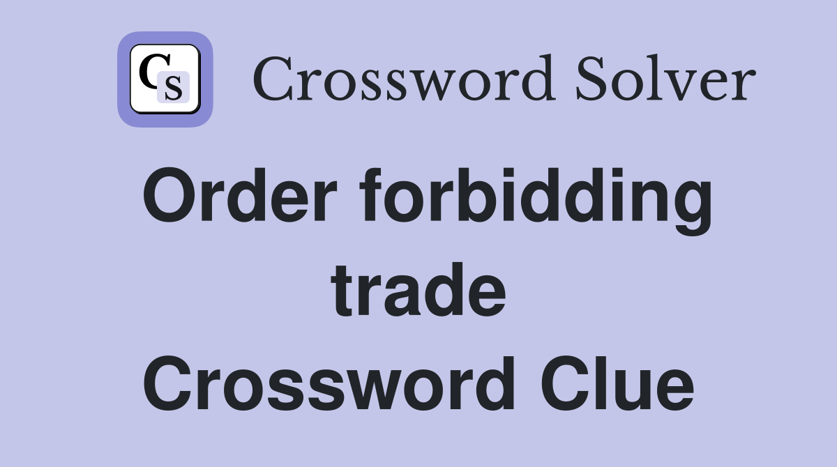 Order forbidding trade Crossword Clue