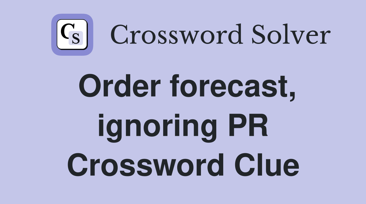Order forecast, ignoring PR Crossword Clue
