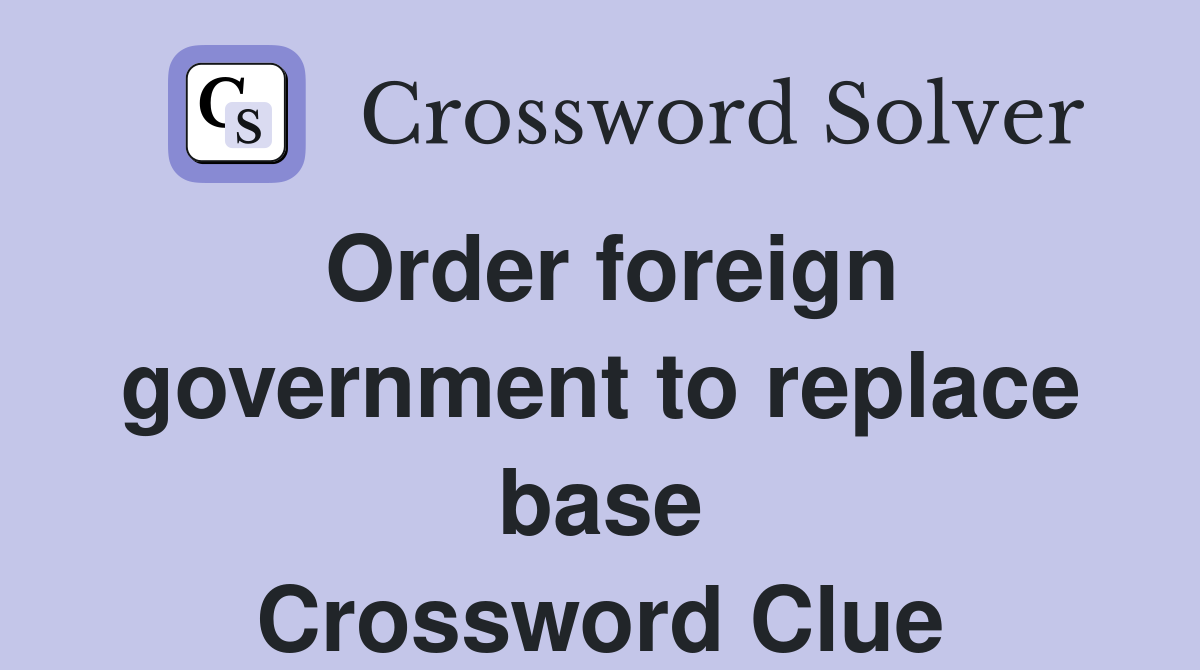 Order foreign government to replace base Crossword Clue
