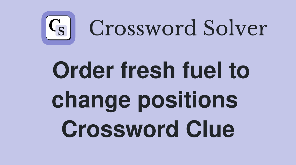 Order fresh fuel to change positions  Crossword Clue