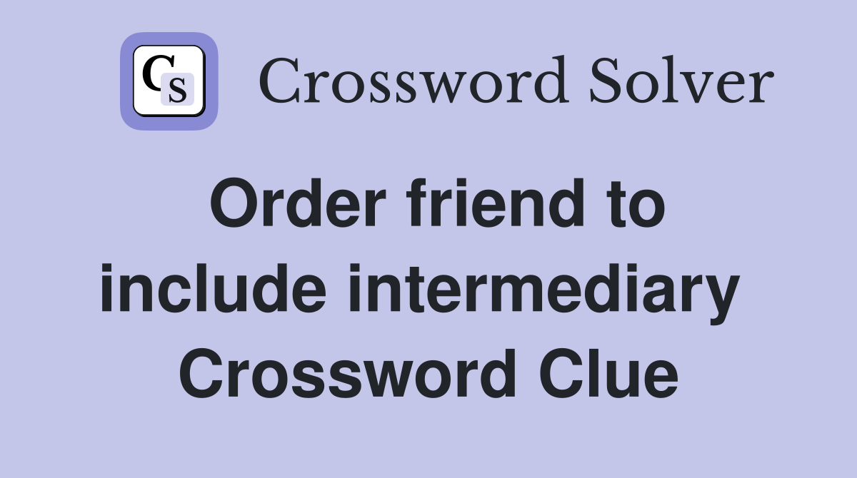 Order friend to include intermediary  Crossword Clue