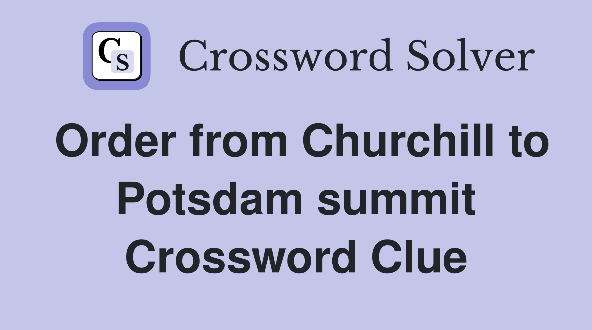 Order from Churchill to Potsdam summit Crossword Clue