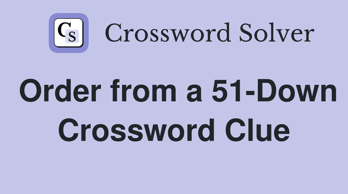Order from a 51-Down Crossword Clue