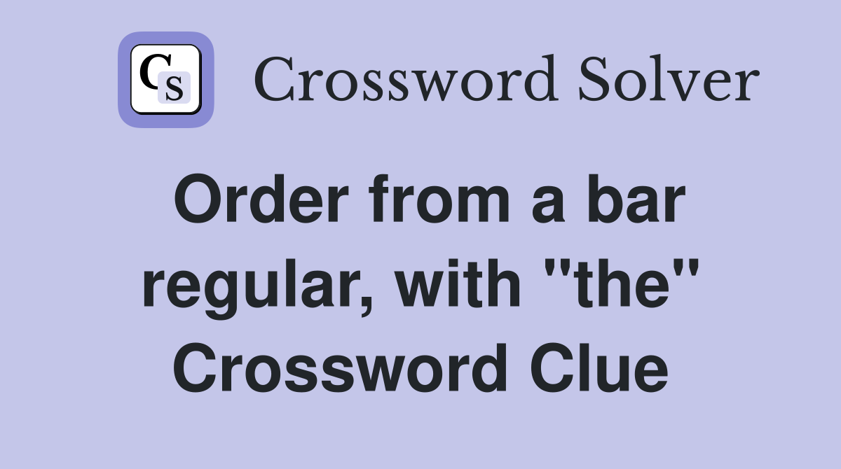 Order from a bar regular, with "the" Crossword Clue