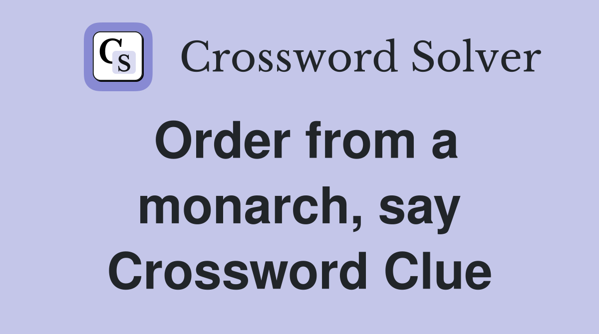 Order from a monarch, say Crossword Clue