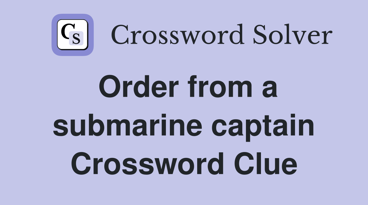 Order from a submarine captain Crossword Clue