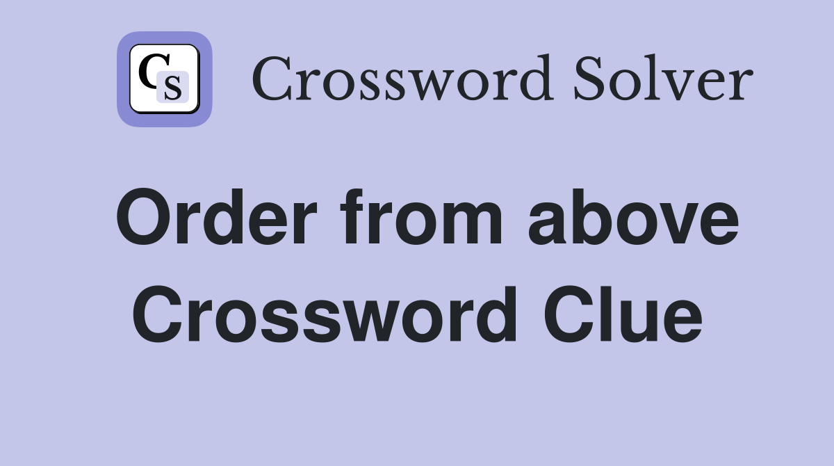 Order from above Crossword Clue