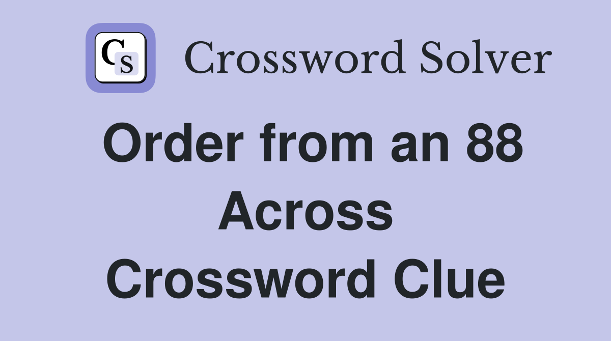 Order from an 88 Across Crossword Clue