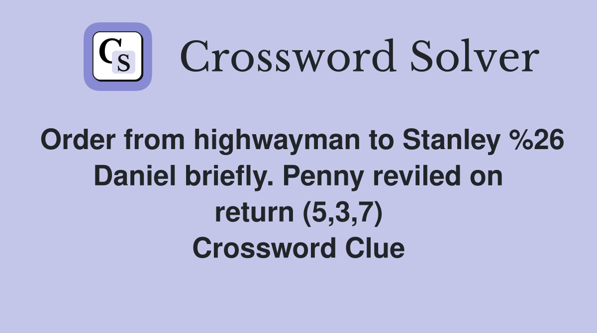 Order from highwayman to Stanley %26 Daniel briefly. Penny reviled on return (5,3,7) Crossword Clue