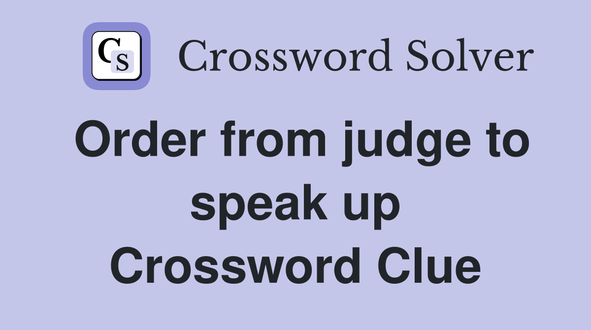Order from judge to speak up Crossword Clue