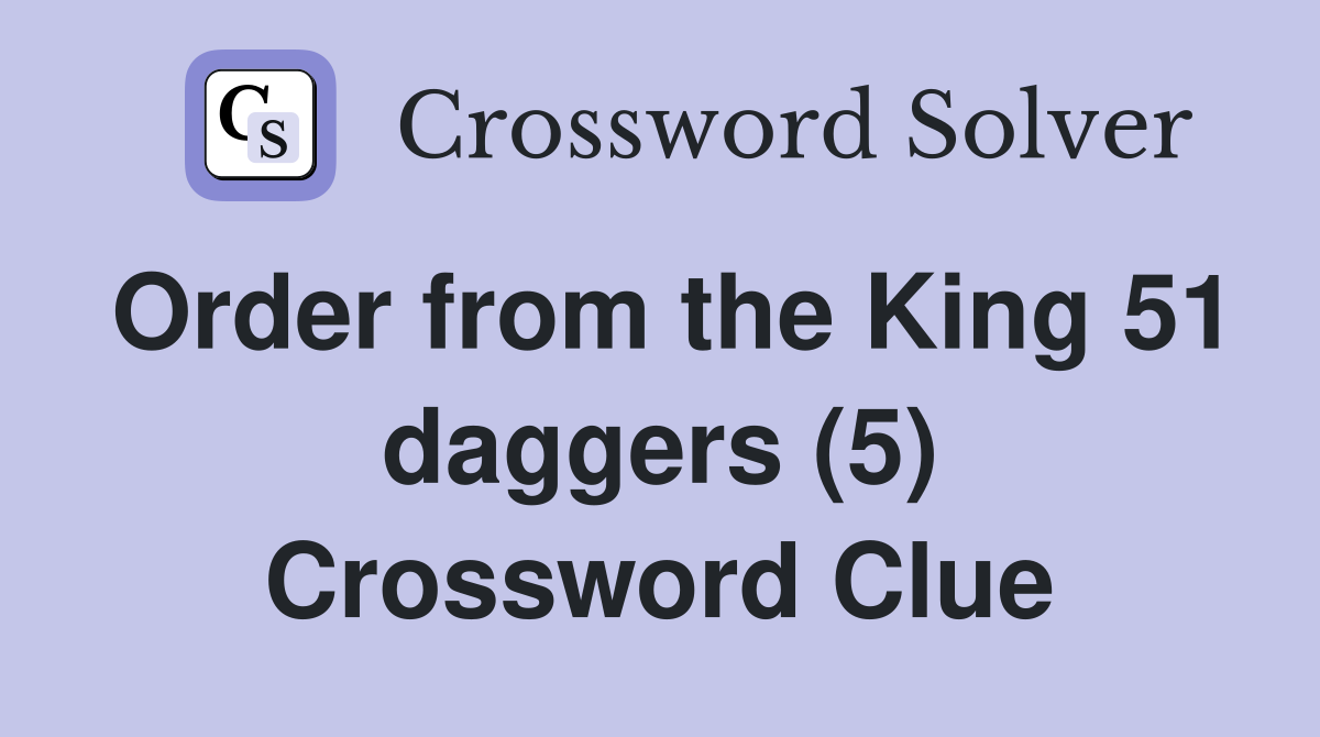 Order from the King 51 daggers (5) Crossword Clue