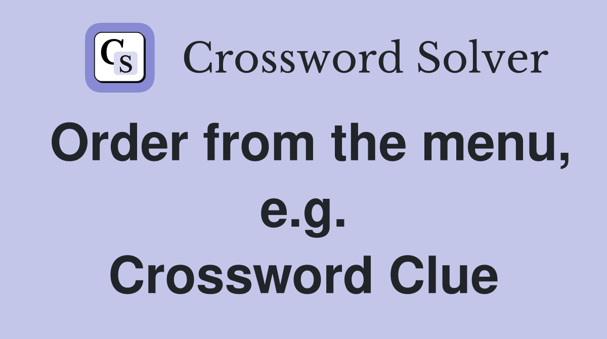 Order from the menu, e.g. Crossword Clue