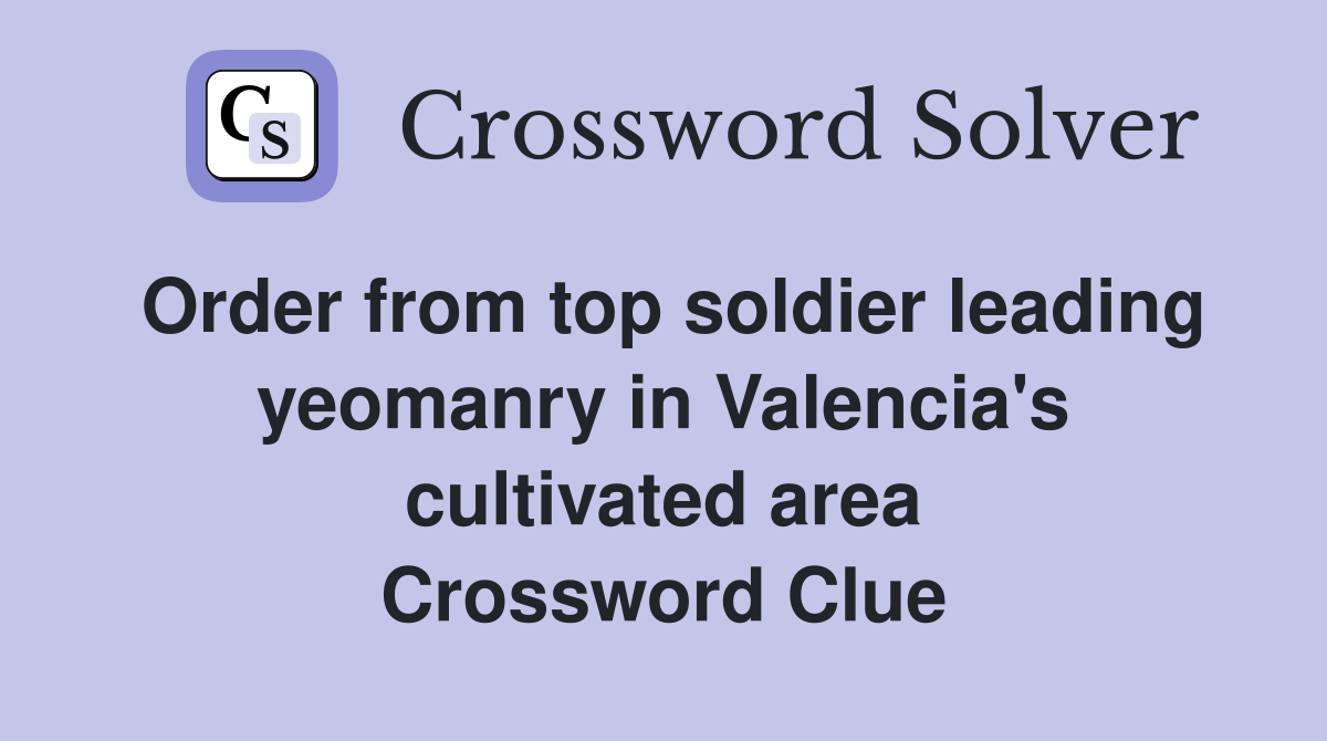 Order from top soldier leading yeomanry in Valencia's cultivated area Crossword Clue