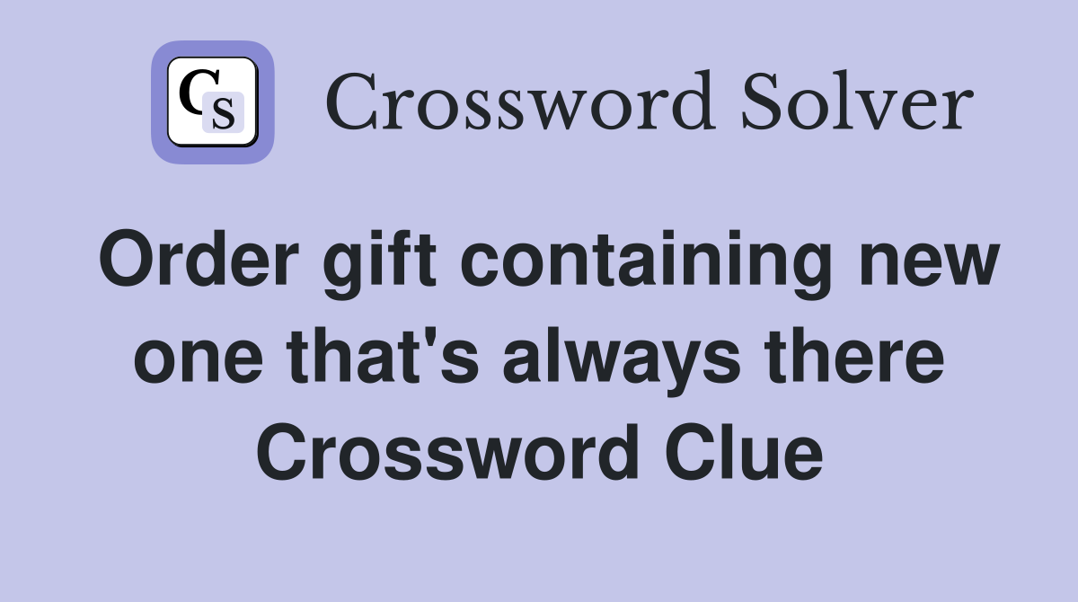 Order gift containing new one that's always there Crossword Clue