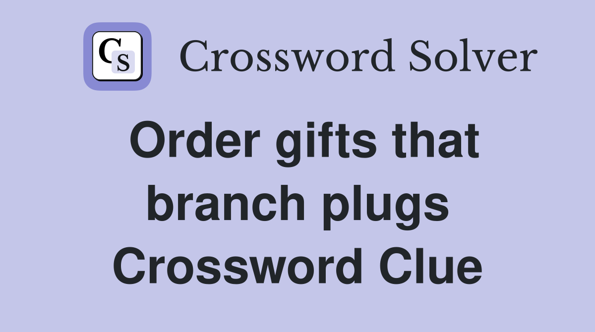 Order gifts that branch plugs Crossword Clue