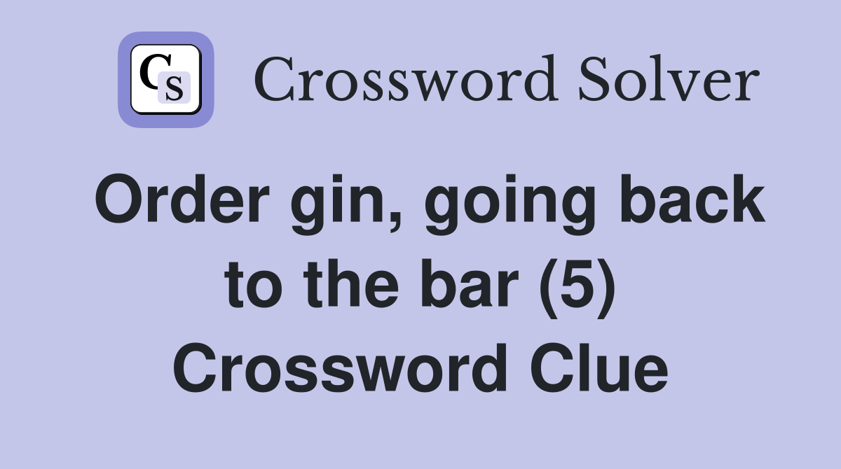 Order gin, going back to the bar (5) Crossword Clue