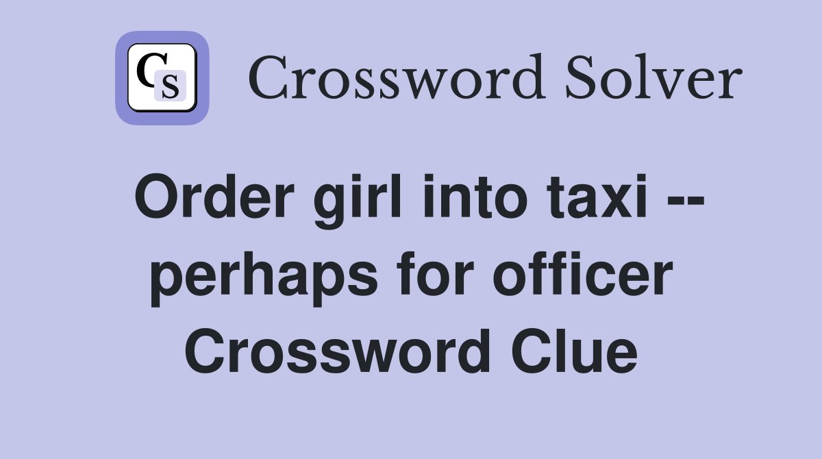 Order girl into taxi -- perhaps for officer Crossword Clue