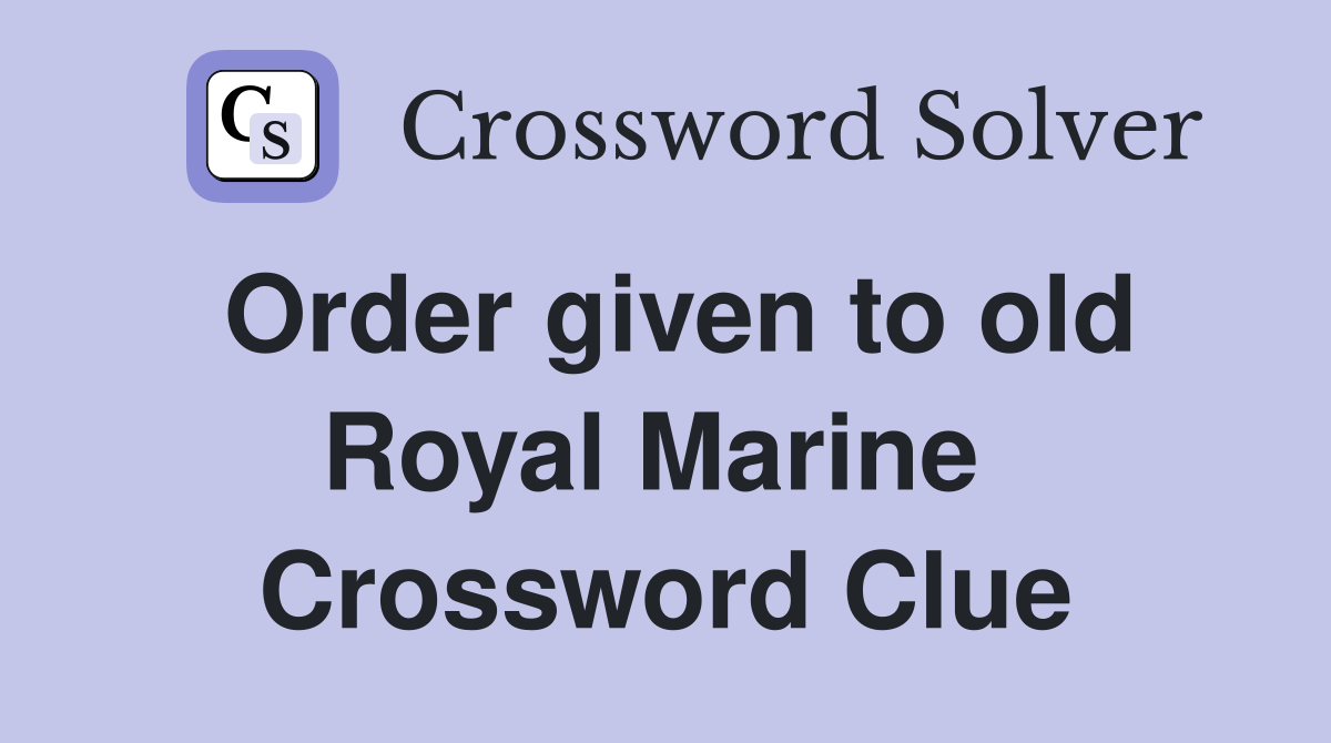 Order given to old Royal Marine  Crossword Clue