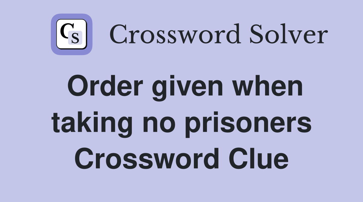 Order given when taking no prisoners Crossword Clue