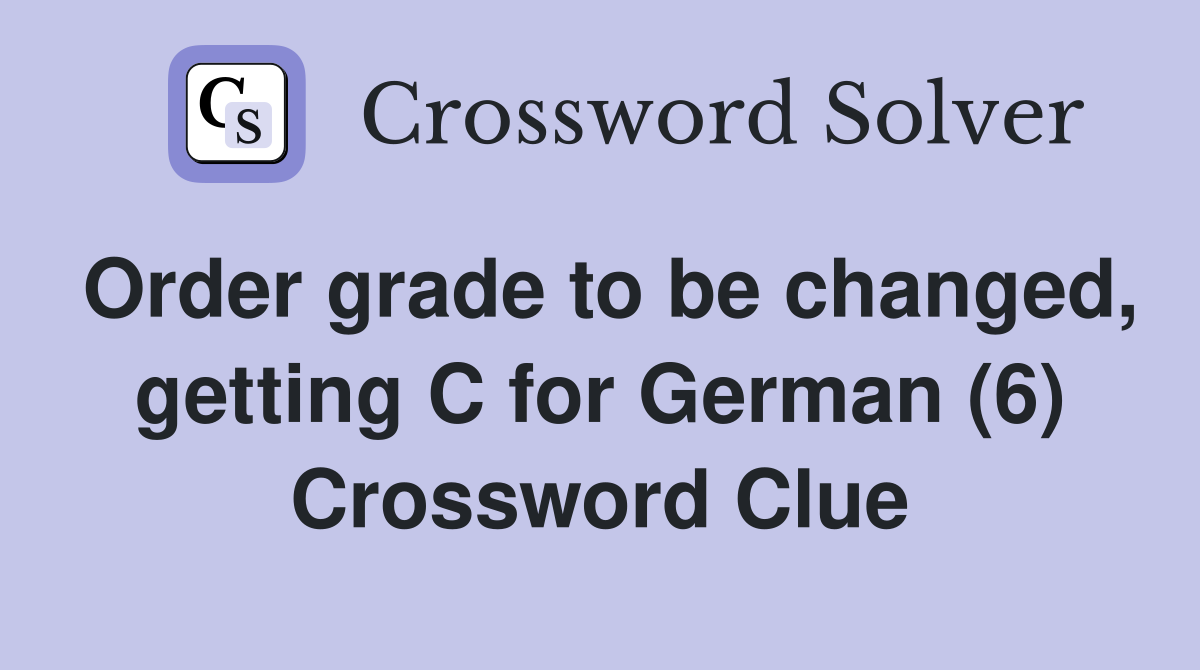 Order grade to be changed, getting C for German (6) Crossword Clue