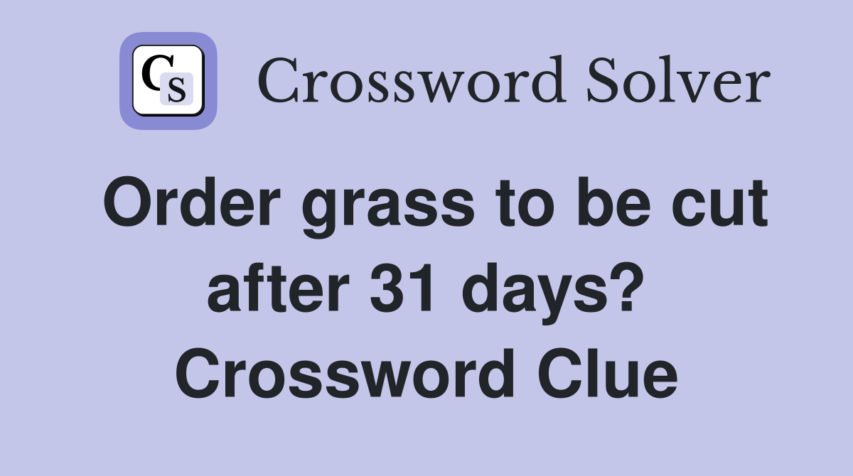Order grass to be cut after 31 days? Crossword Clue