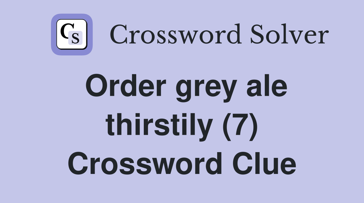 Order grey ale thirstily (7) Crossword Clue