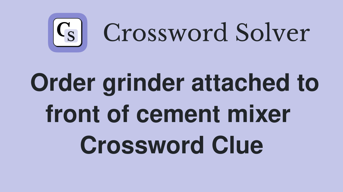 Order grinder attached to front of cement mixer  Crossword Clue