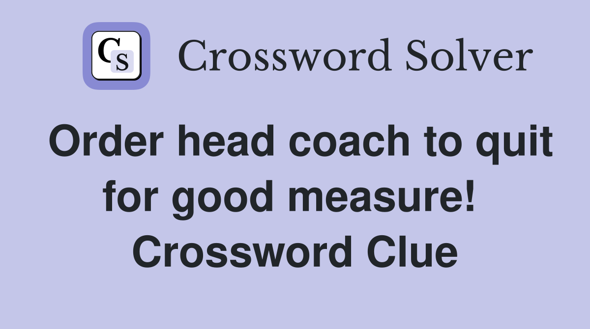 Order head coach to quit for good measure!  Crossword Clue