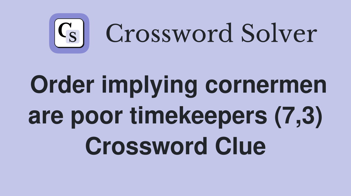 Order implying cornermen are poor timekeepers (7,3) Crossword Clue