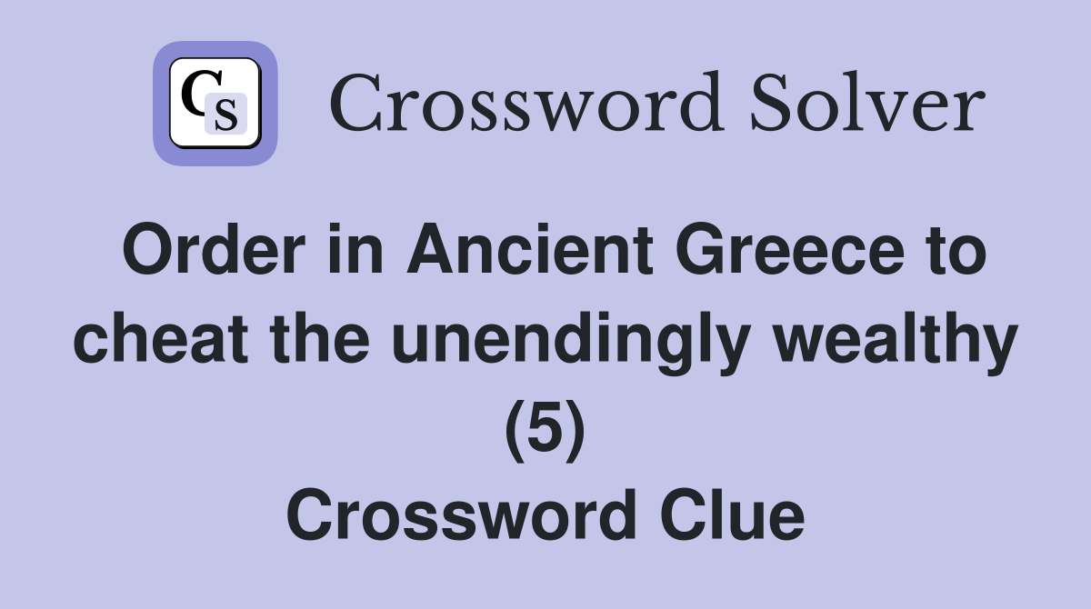 Order in Ancient Greece to cheat the unendingly wealthy (5) Crossword Clue