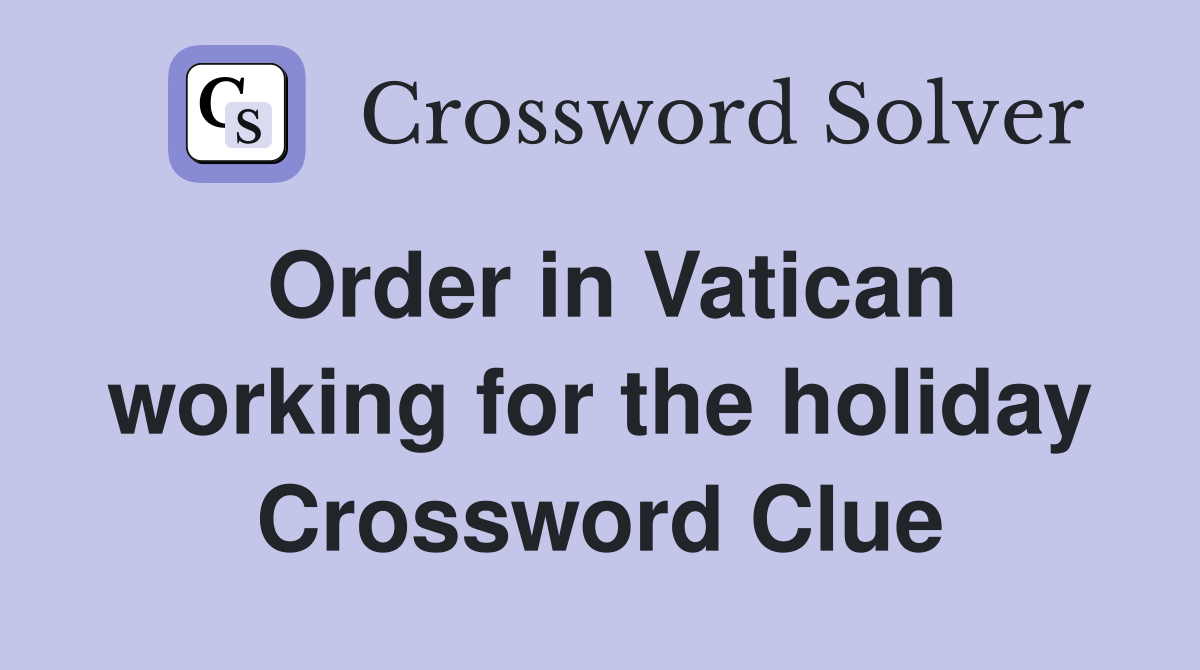Order in Vatican working for the holiday Crossword Clue
