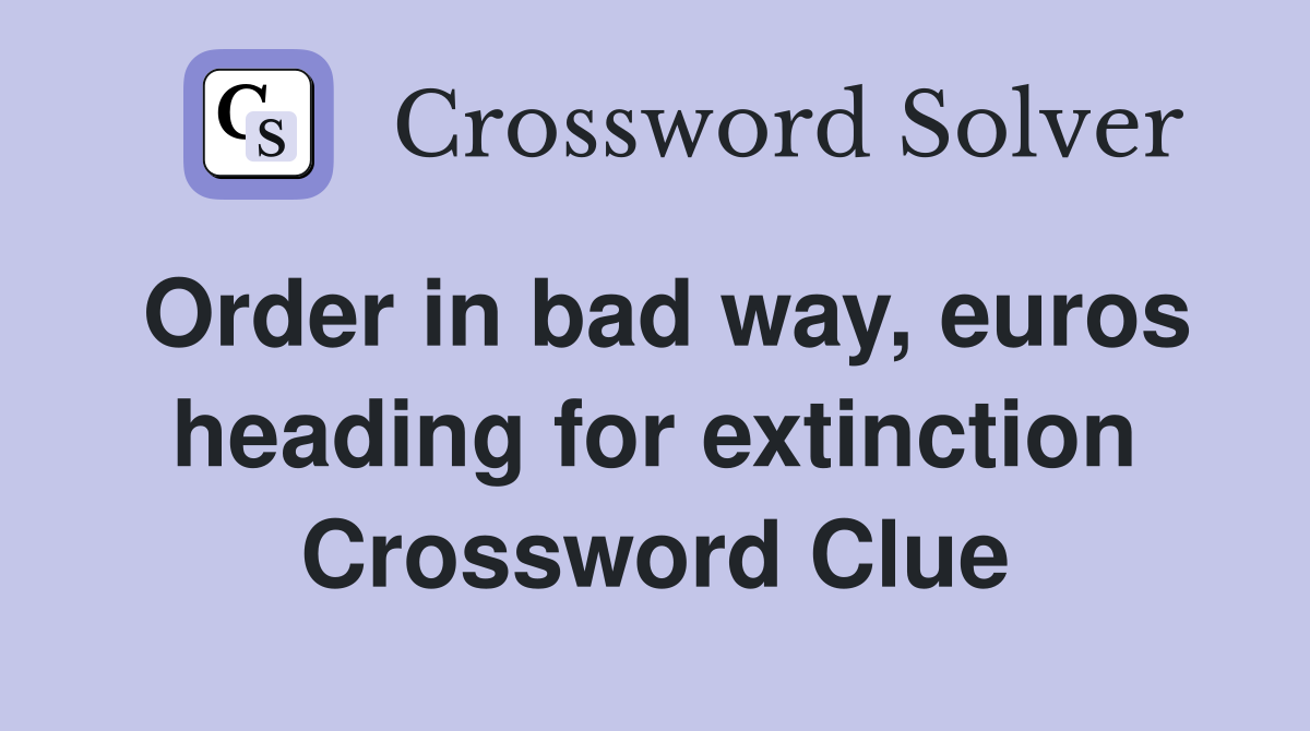 Order in bad way, euros heading for extinction Crossword Clue