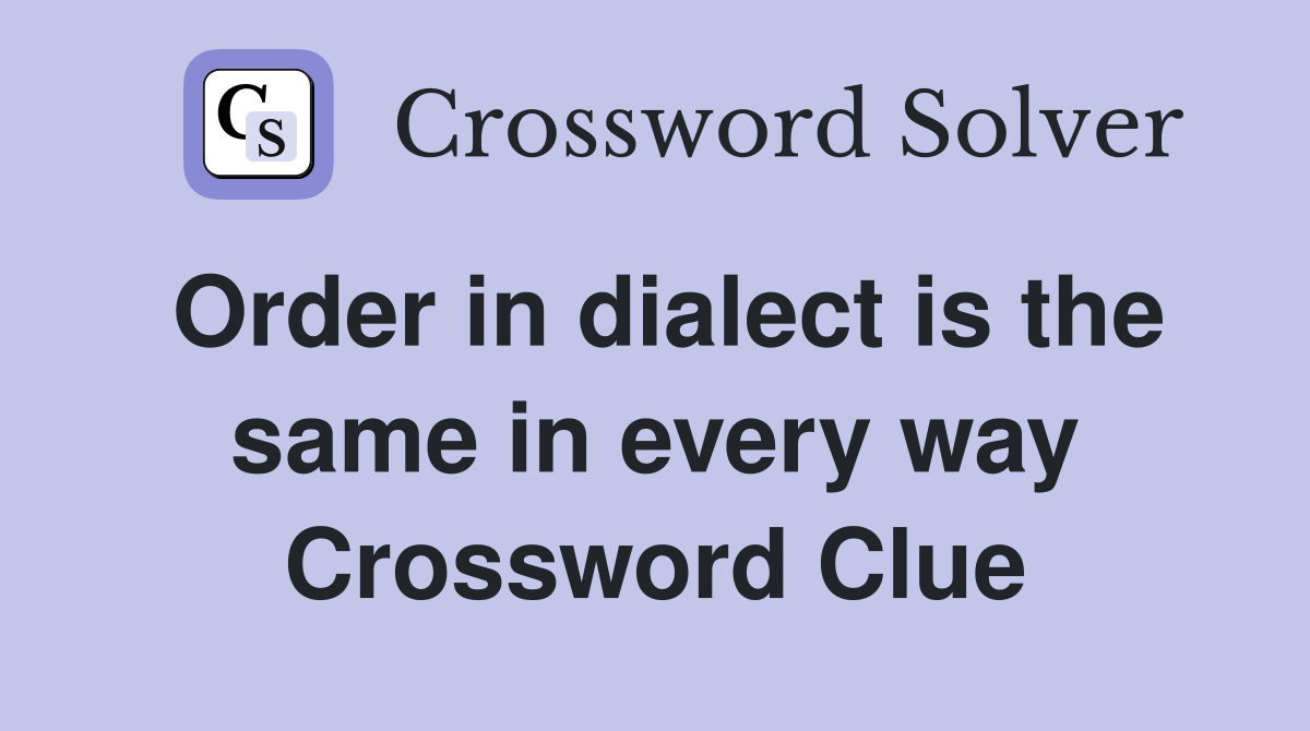 Order in dialect is the same in every way Crossword Clue