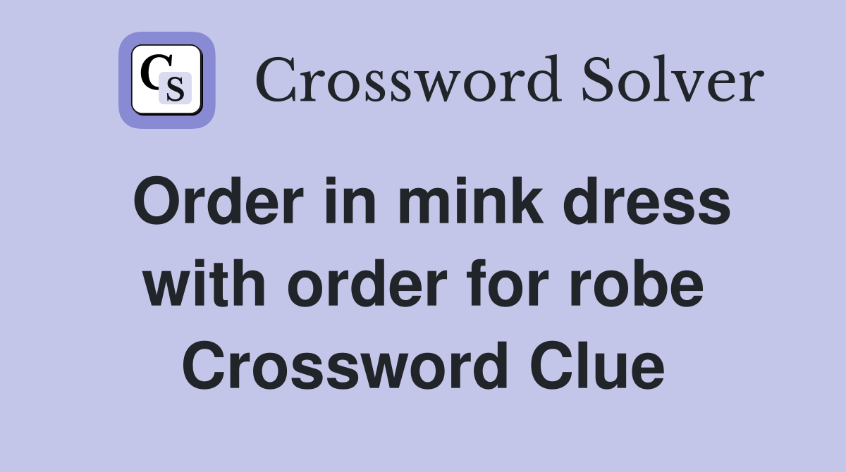 Order in mink dress with order for robe Crossword Clue