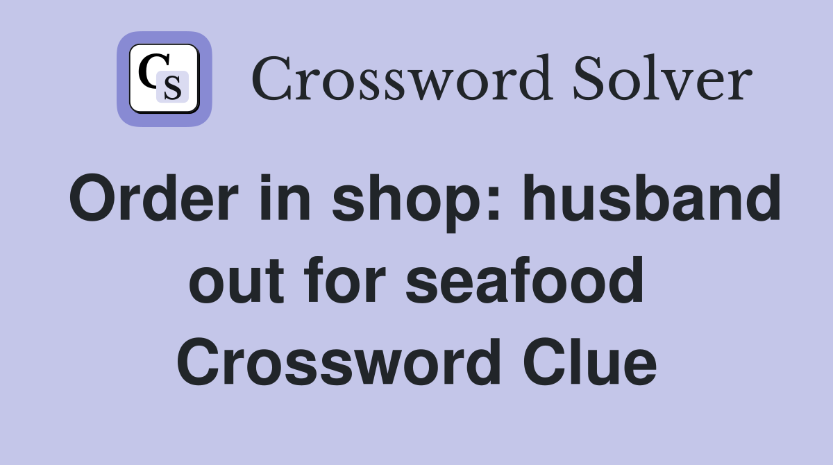 Order in shop: husband out for seafood Crossword Clue