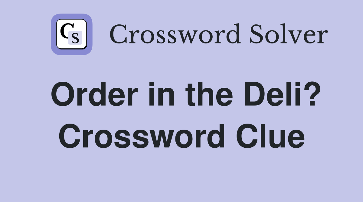 Order in the Deli? Crossword Clue