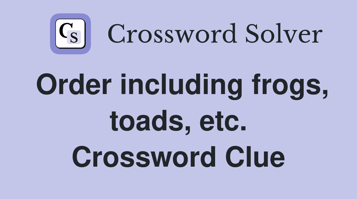 Order including frogs, toads, etc. Crossword Clue