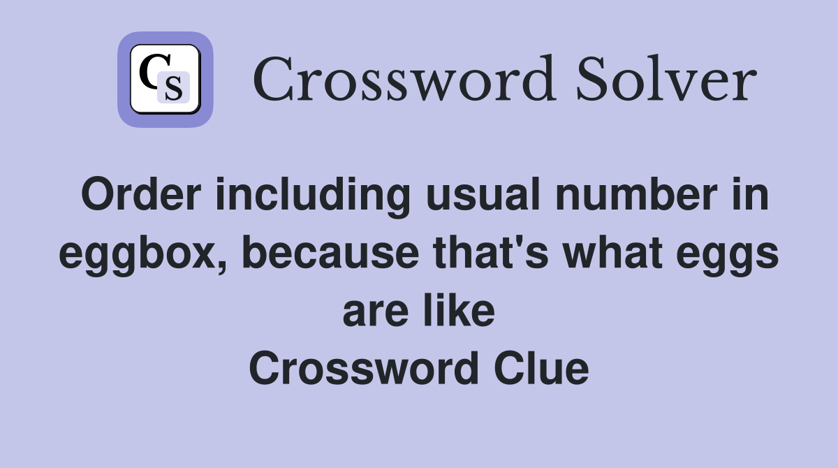 Order including usual number in eggbox, because that's what eggs are like Crossword Clue