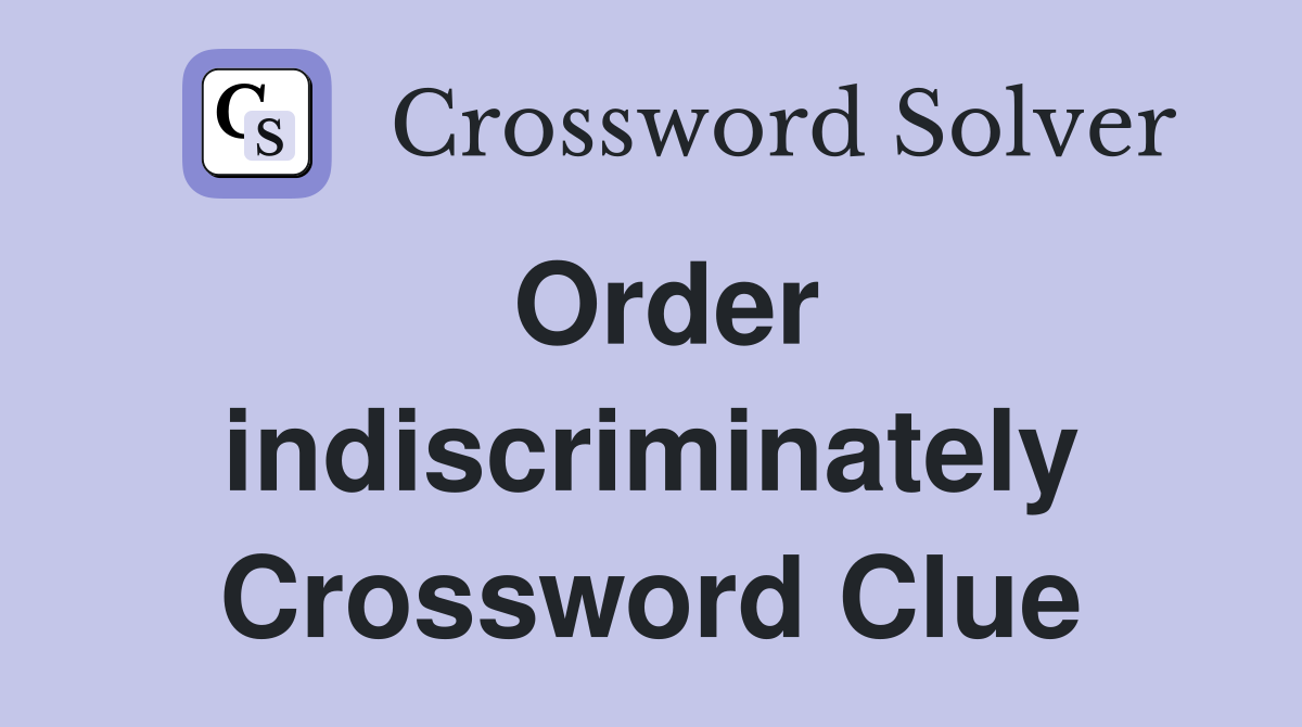 Order indiscriminately Crossword Clue
