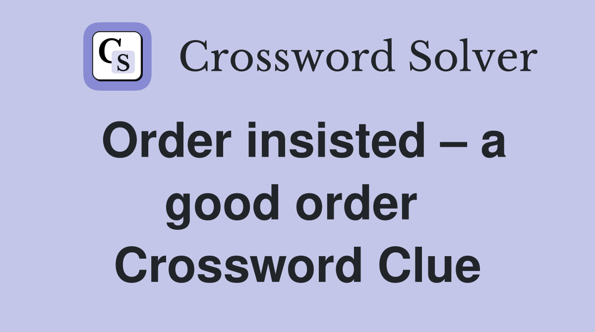 Order insisted – a good order  Crossword Clue