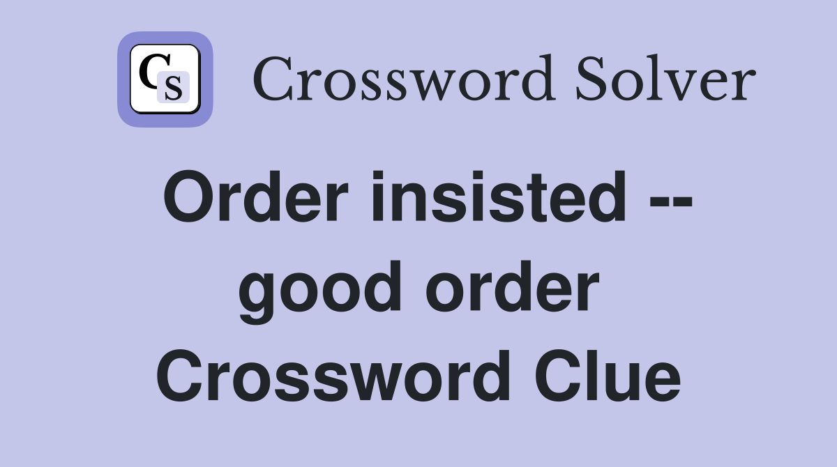 Order insisted -- good order Crossword Clue