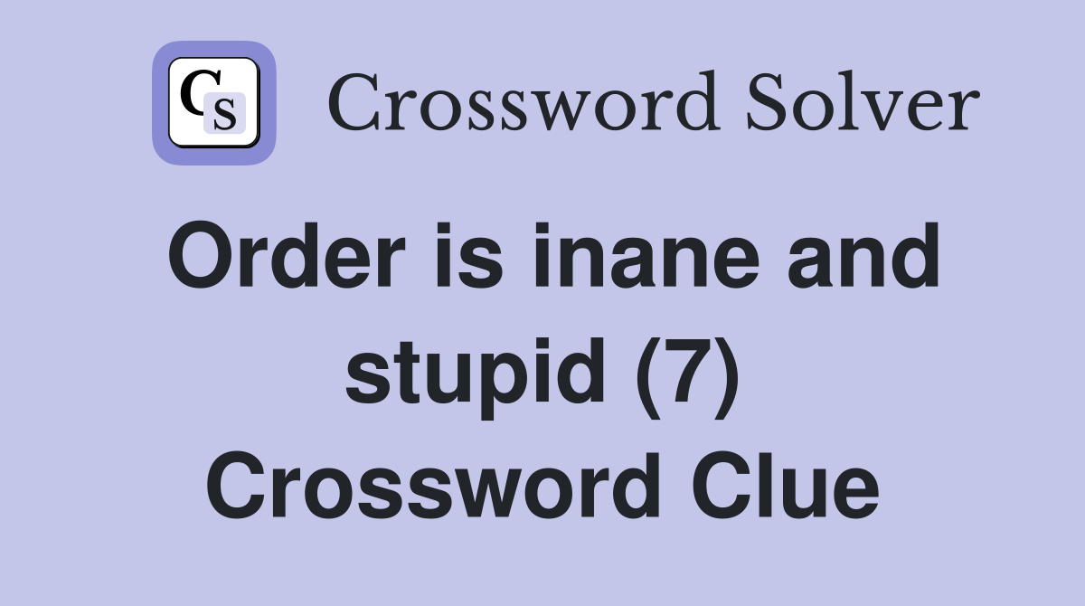 Order is inane and stupid (7) Crossword Clue