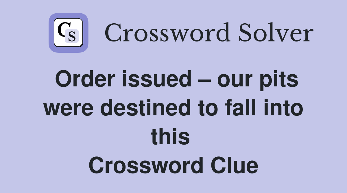 Order issued – our pits were destined to fall into this  Crossword Clue