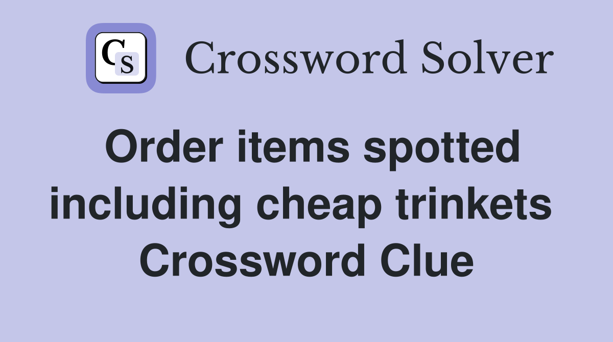Order items spotted including cheap trinkets  Crossword Clue