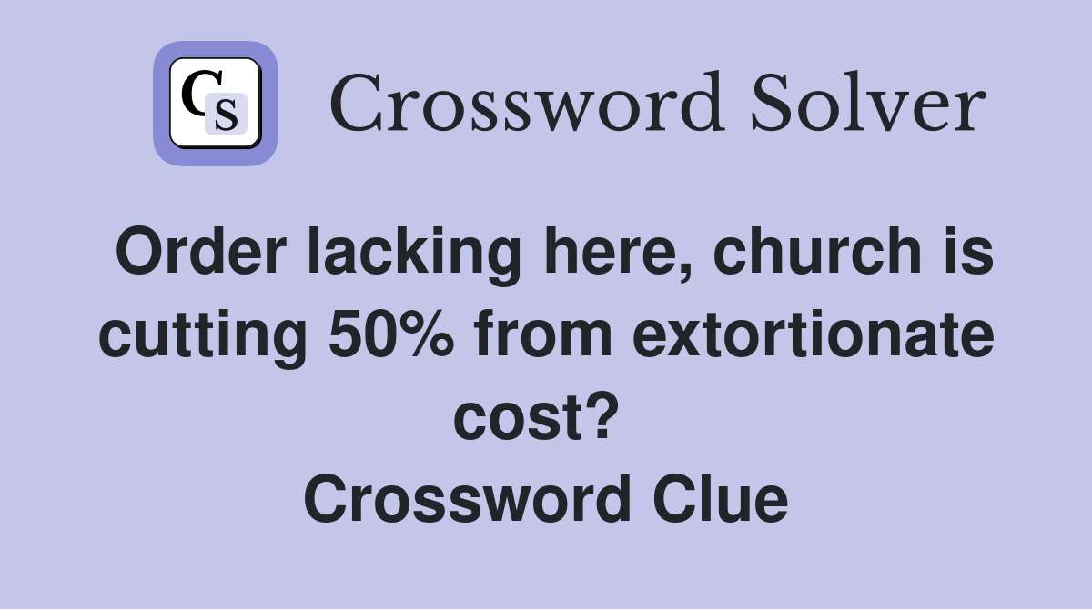 Order lacking here, church is cutting 50% from extortionate cost?  Crossword Clue