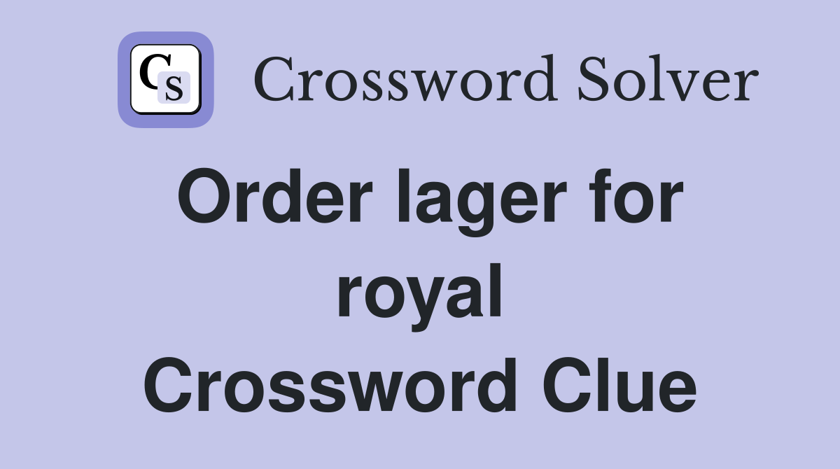 Order lager for royal Crossword Clue