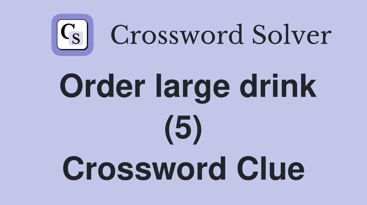 Order large drink (5) Crossword Clue