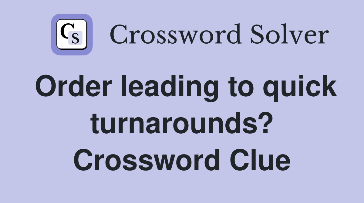 Order leading to quick turnarounds? Crossword Clue