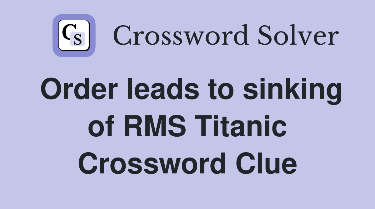 Order leads to sinking of RMS Titanic Crossword Clue