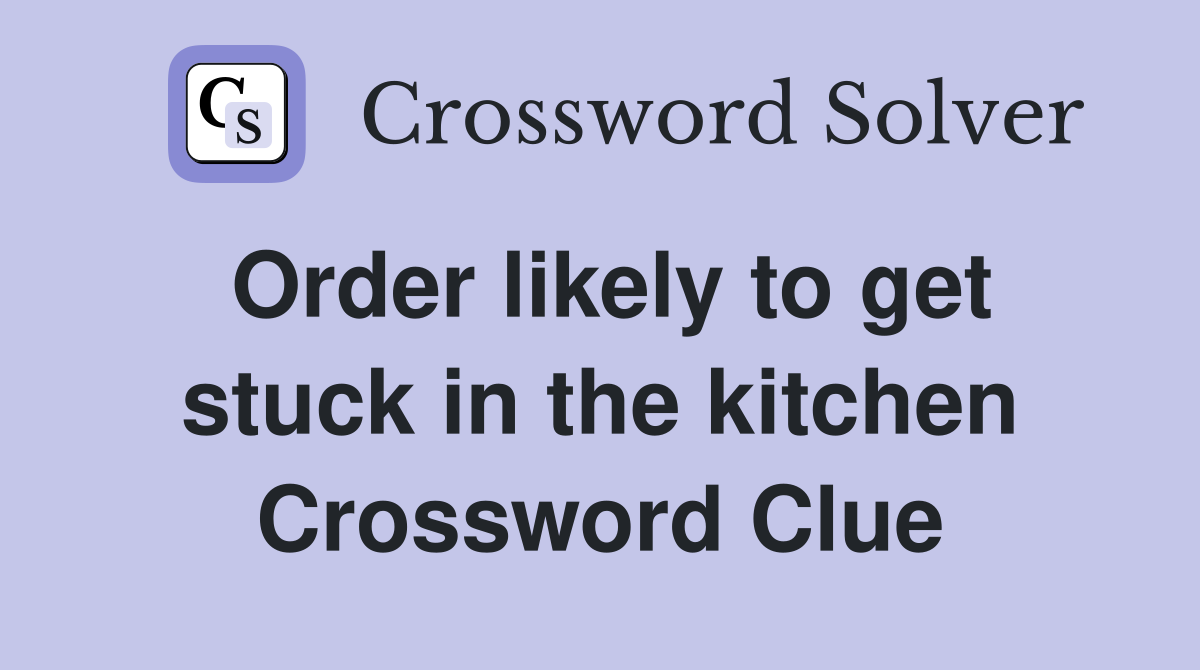 Order likely to get stuck in the kitchen Crossword Clue